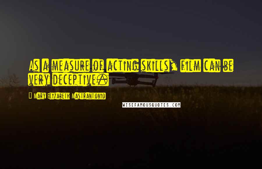 Mary Elizabeth Mastrantonio Quotes: As a measure of acting skills, film can be very deceptive.