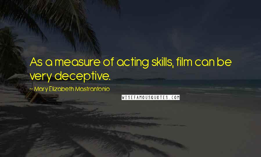 Mary Elizabeth Mastrantonio Quotes: As a measure of acting skills, film can be very deceptive.