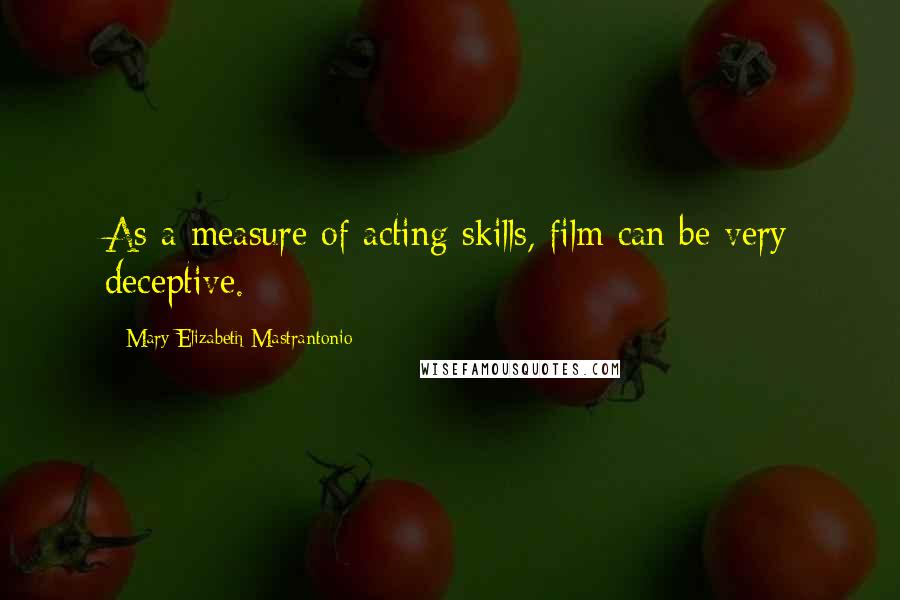Mary Elizabeth Mastrantonio Quotes: As a measure of acting skills, film can be very deceptive.