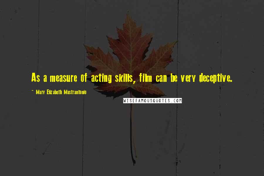 Mary Elizabeth Mastrantonio Quotes: As a measure of acting skills, film can be very deceptive.