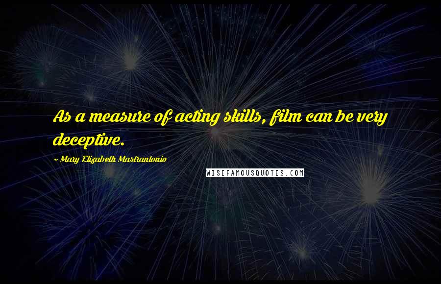 Mary Elizabeth Mastrantonio Quotes: As a measure of acting skills, film can be very deceptive.