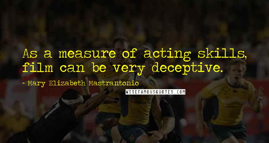 Mary Elizabeth Mastrantonio Quotes: As a measure of acting skills, film can be very deceptive.