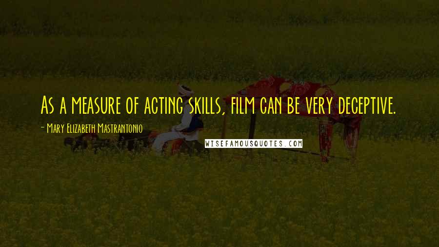 Mary Elizabeth Mastrantonio Quotes: As a measure of acting skills, film can be very deceptive.