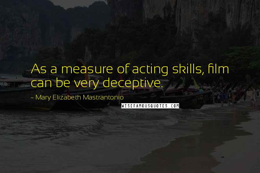 Mary Elizabeth Mastrantonio Quotes: As a measure of acting skills, film can be very deceptive.