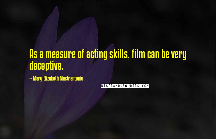 Mary Elizabeth Mastrantonio Quotes: As a measure of acting skills, film can be very deceptive.