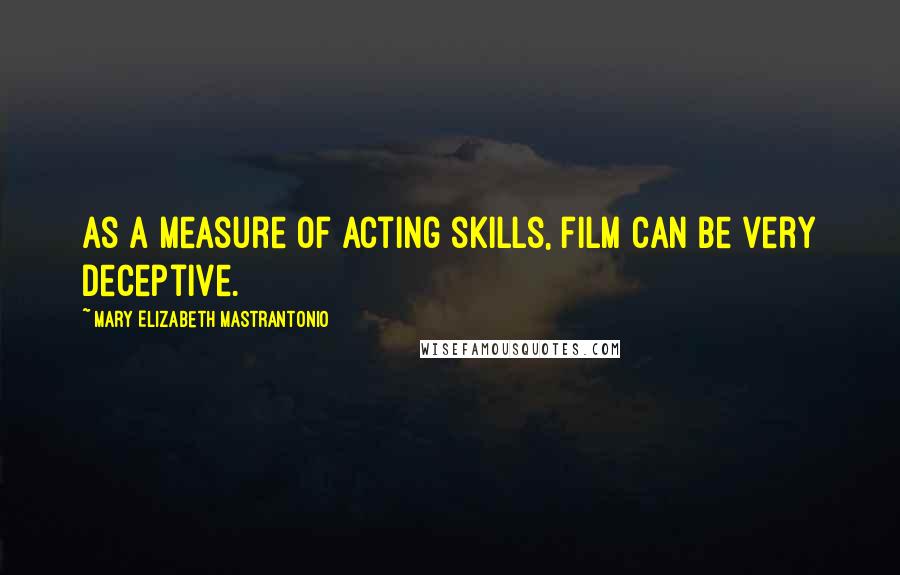 Mary Elizabeth Mastrantonio Quotes: As a measure of acting skills, film can be very deceptive.