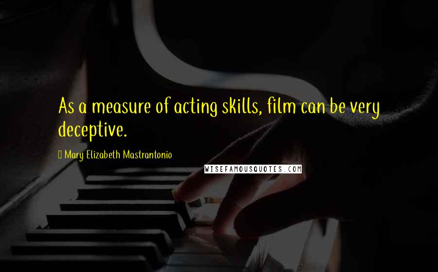 Mary Elizabeth Mastrantonio Quotes: As a measure of acting skills, film can be very deceptive.