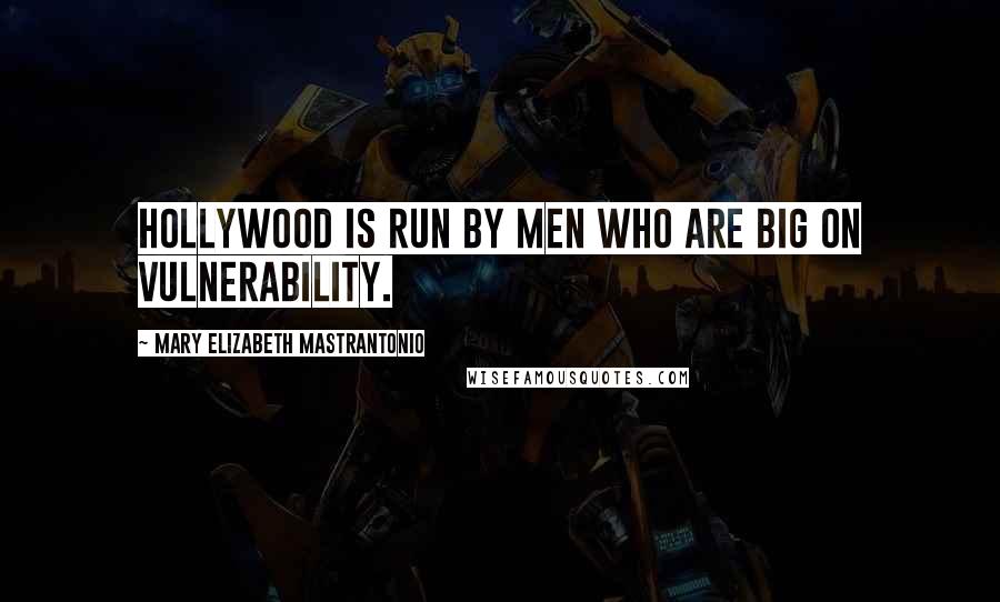 Mary Elizabeth Mastrantonio Quotes: Hollywood is run by men who are big on vulnerability.