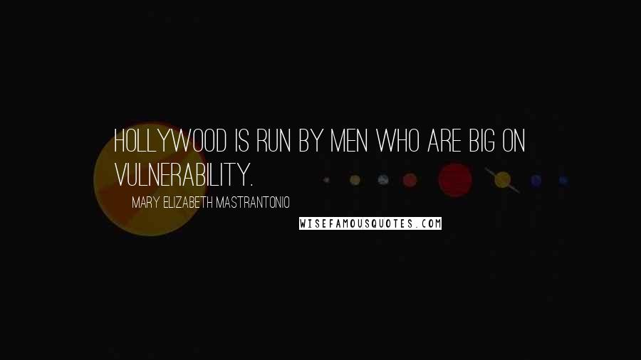Mary Elizabeth Mastrantonio Quotes: Hollywood is run by men who are big on vulnerability.