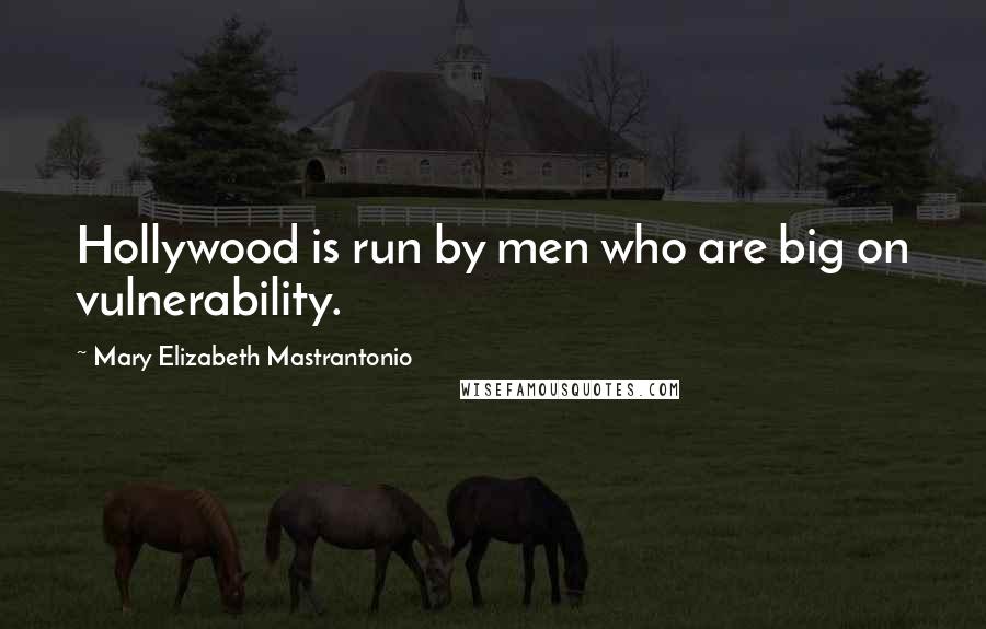 Mary Elizabeth Mastrantonio Quotes: Hollywood is run by men who are big on vulnerability.