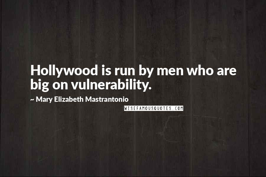 Mary Elizabeth Mastrantonio Quotes: Hollywood is run by men who are big on vulnerability.