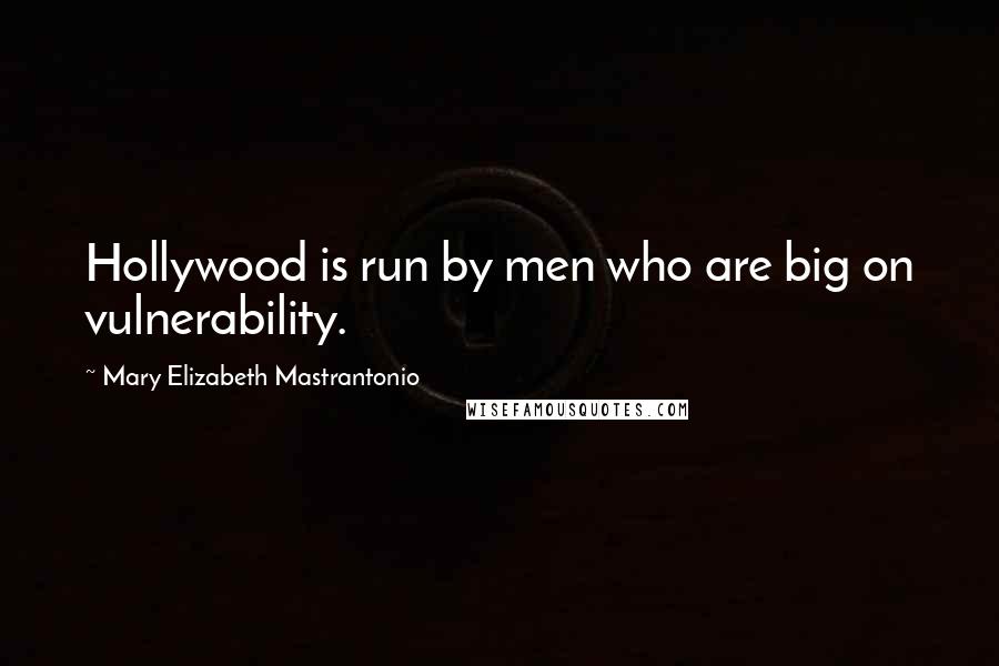 Mary Elizabeth Mastrantonio Quotes: Hollywood is run by men who are big on vulnerability.