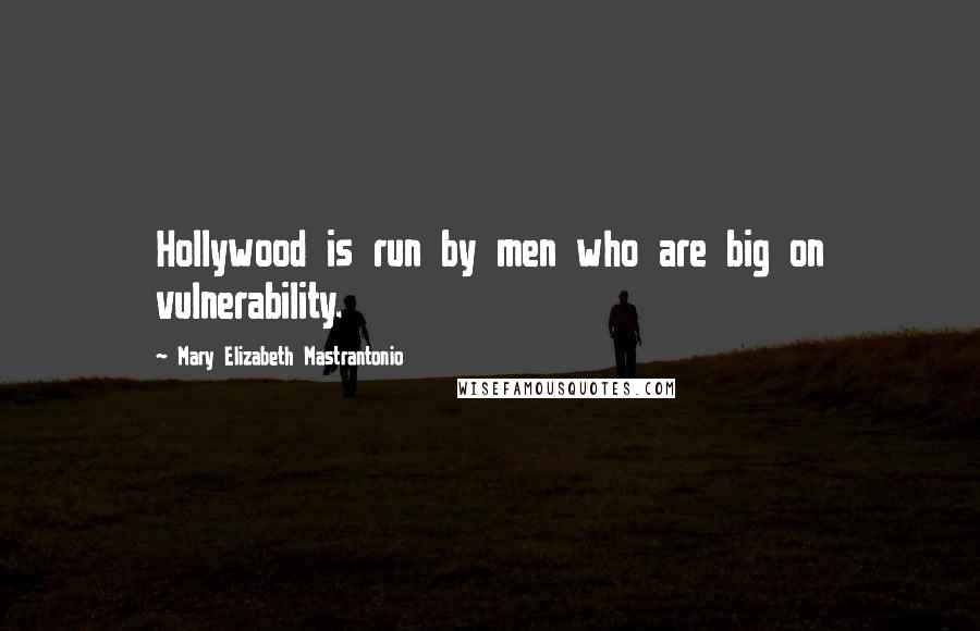 Mary Elizabeth Mastrantonio Quotes: Hollywood is run by men who are big on vulnerability.