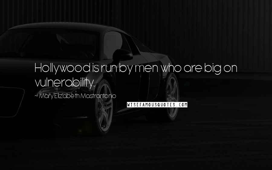 Mary Elizabeth Mastrantonio Quotes: Hollywood is run by men who are big on vulnerability.
