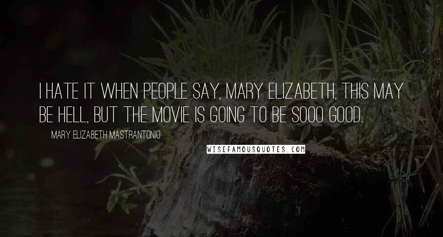 Mary Elizabeth Mastrantonio Quotes: I hate it when people say, Mary Elizabeth, this may be hell, but the movie is going to be sooo good.