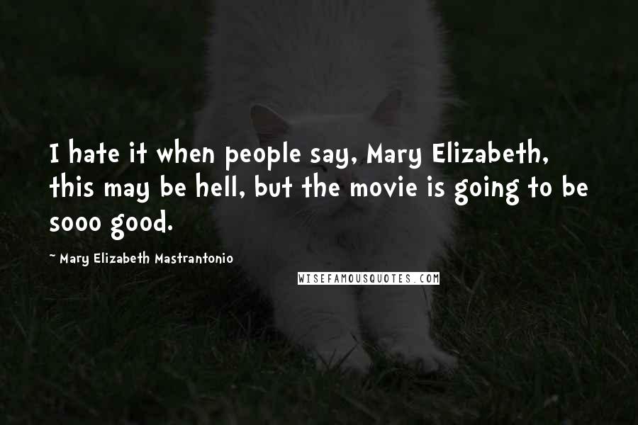 Mary Elizabeth Mastrantonio Quotes: I hate it when people say, Mary Elizabeth, this may be hell, but the movie is going to be sooo good.