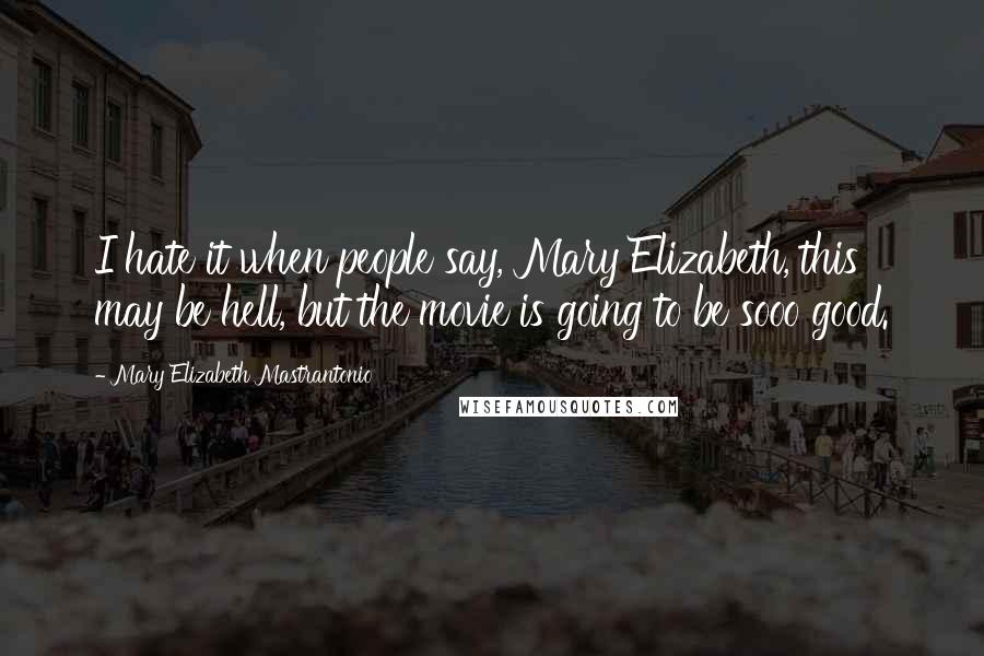 Mary Elizabeth Mastrantonio Quotes: I hate it when people say, Mary Elizabeth, this may be hell, but the movie is going to be sooo good.