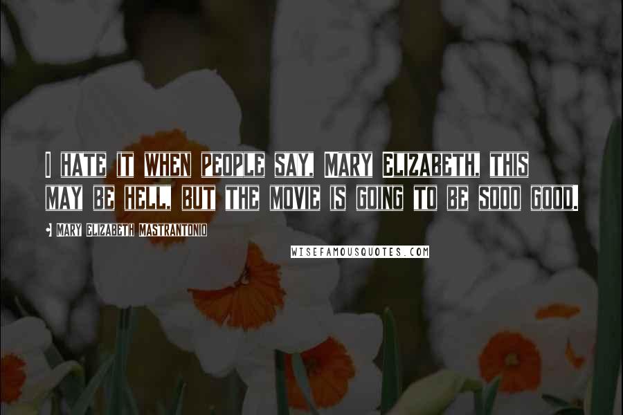 Mary Elizabeth Mastrantonio Quotes: I hate it when people say, Mary Elizabeth, this may be hell, but the movie is going to be sooo good.