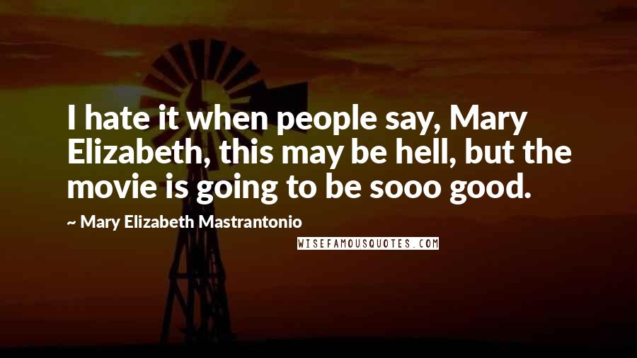 Mary Elizabeth Mastrantonio Quotes: I hate it when people say, Mary Elizabeth, this may be hell, but the movie is going to be sooo good.