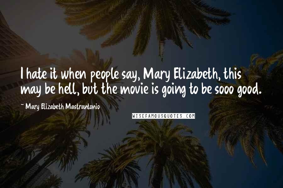 Mary Elizabeth Mastrantonio Quotes: I hate it when people say, Mary Elizabeth, this may be hell, but the movie is going to be sooo good.