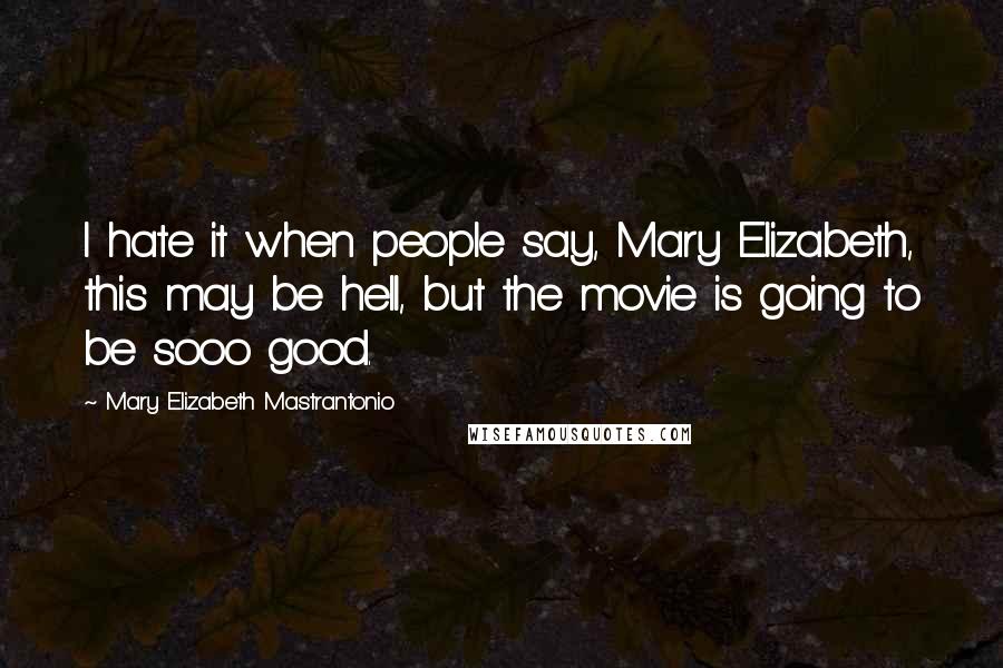 Mary Elizabeth Mastrantonio Quotes: I hate it when people say, Mary Elizabeth, this may be hell, but the movie is going to be sooo good.