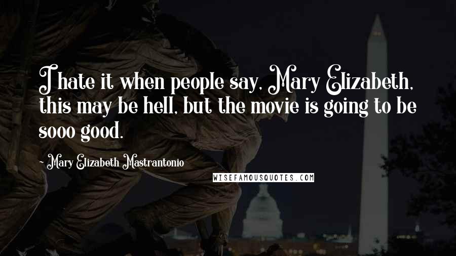 Mary Elizabeth Mastrantonio Quotes: I hate it when people say, Mary Elizabeth, this may be hell, but the movie is going to be sooo good.