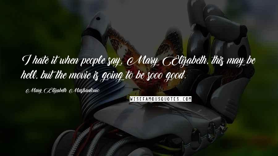 Mary Elizabeth Mastrantonio Quotes: I hate it when people say, Mary Elizabeth, this may be hell, but the movie is going to be sooo good.