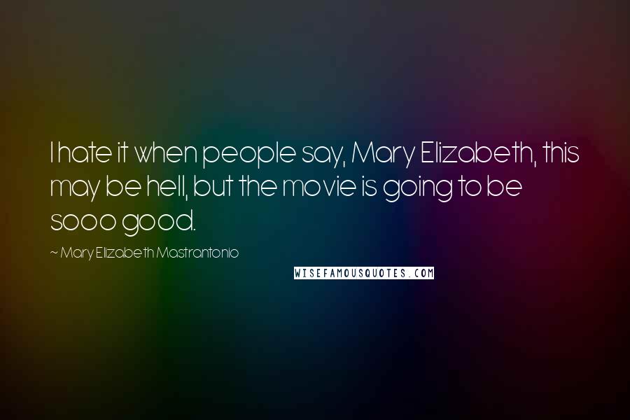 Mary Elizabeth Mastrantonio Quotes: I hate it when people say, Mary Elizabeth, this may be hell, but the movie is going to be sooo good.
