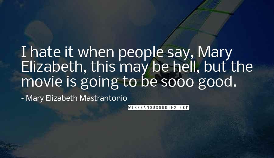 Mary Elizabeth Mastrantonio Quotes: I hate it when people say, Mary Elizabeth, this may be hell, but the movie is going to be sooo good.