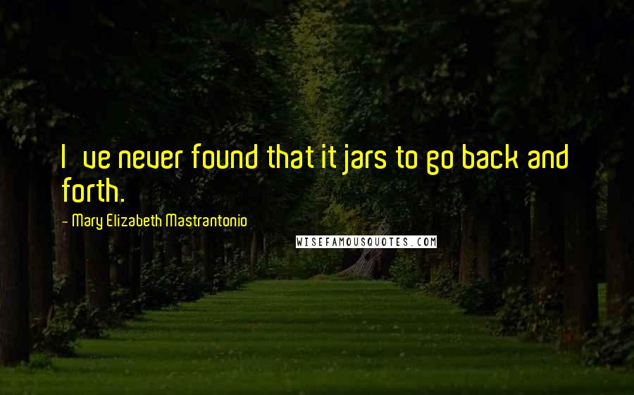 Mary Elizabeth Mastrantonio Quotes: I've never found that it jars to go back and forth.