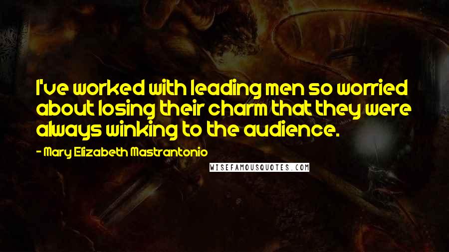 Mary Elizabeth Mastrantonio Quotes: I've worked with leading men so worried about losing their charm that they were always winking to the audience.