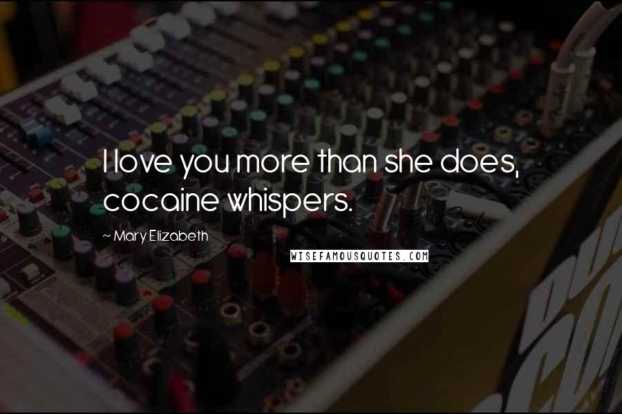Mary Elizabeth Quotes: I love you more than she does, cocaine whispers.