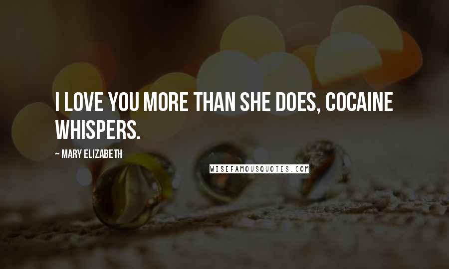 Mary Elizabeth Quotes: I love you more than she does, cocaine whispers.