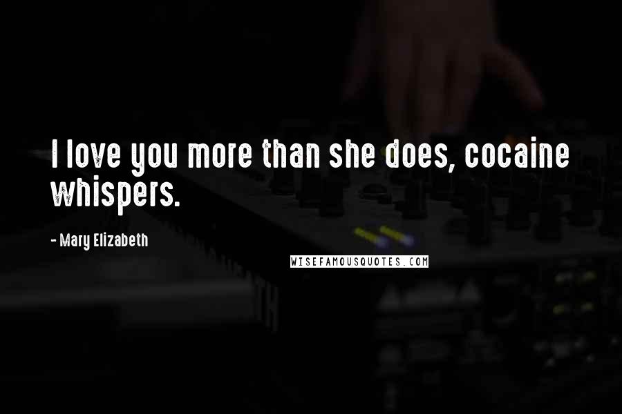 Mary Elizabeth Quotes: I love you more than she does, cocaine whispers.