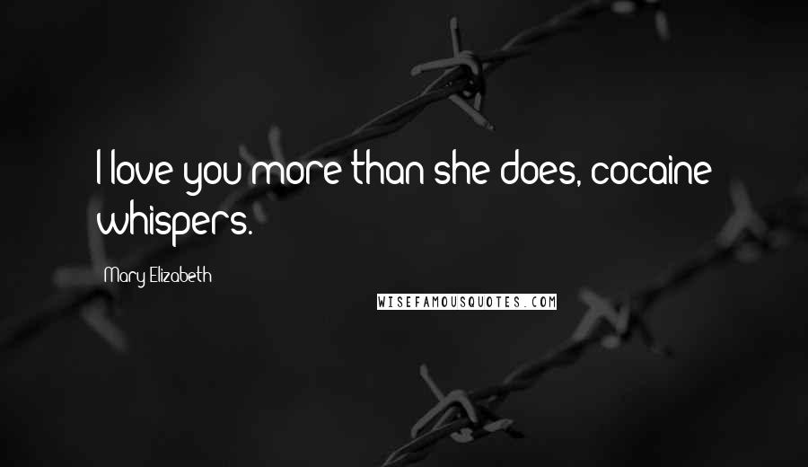Mary Elizabeth Quotes: I love you more than she does, cocaine whispers.