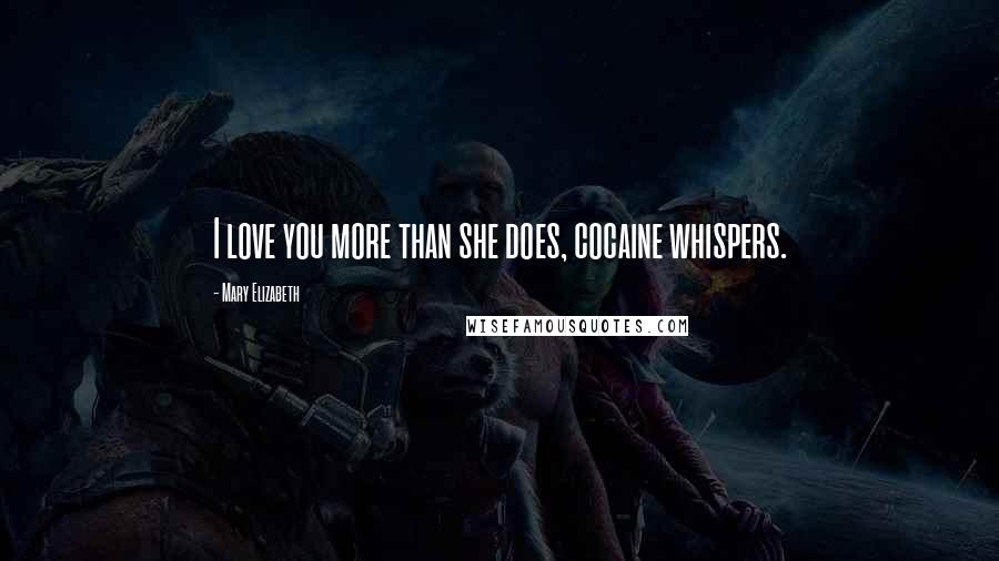 Mary Elizabeth Quotes: I love you more than she does, cocaine whispers.