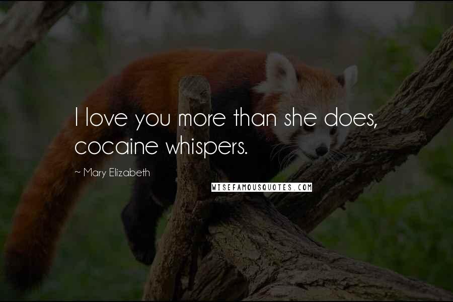 Mary Elizabeth Quotes: I love you more than she does, cocaine whispers.