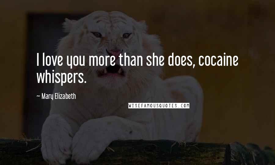 Mary Elizabeth Quotes: I love you more than she does, cocaine whispers.