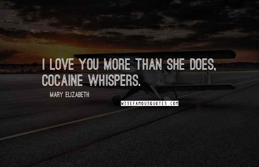 Mary Elizabeth Quotes: I love you more than she does, cocaine whispers.