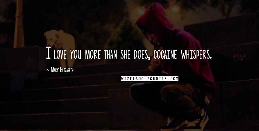 Mary Elizabeth Quotes: I love you more than she does, cocaine whispers.