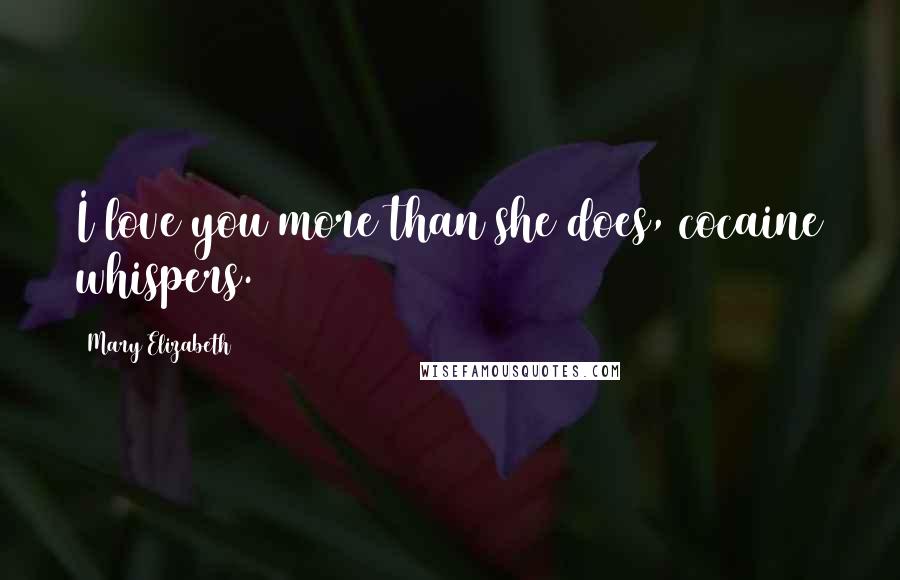 Mary Elizabeth Quotes: I love you more than she does, cocaine whispers.