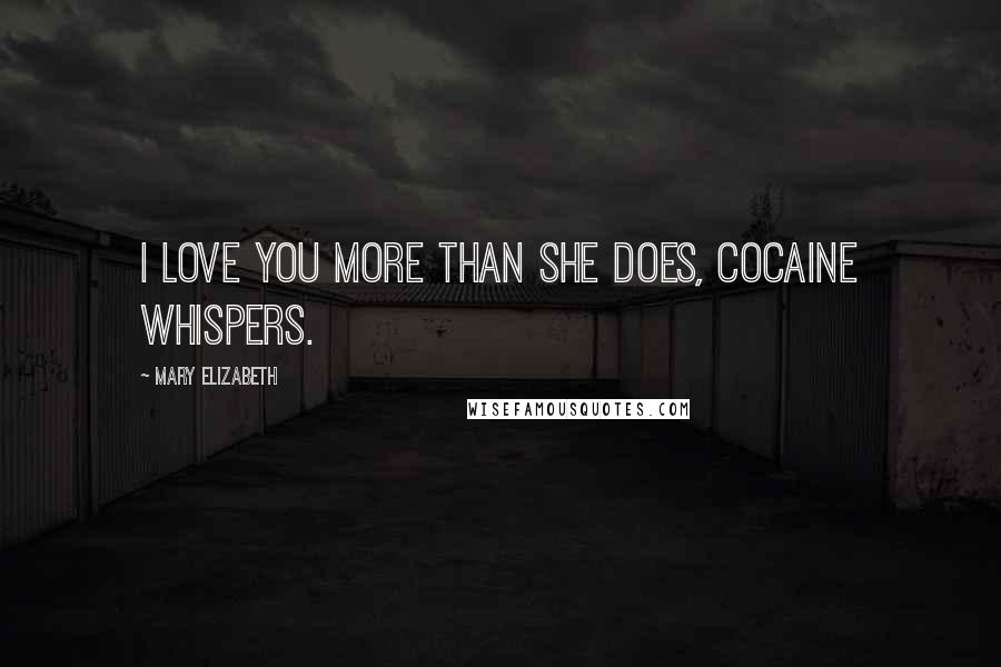 Mary Elizabeth Quotes: I love you more than she does, cocaine whispers.