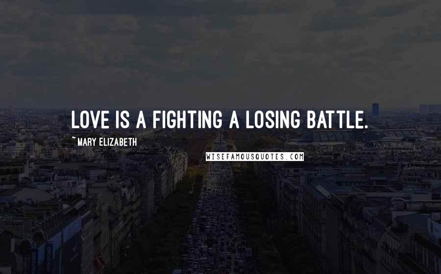 Mary Elizabeth Quotes: Love is a fighting a losing battle.