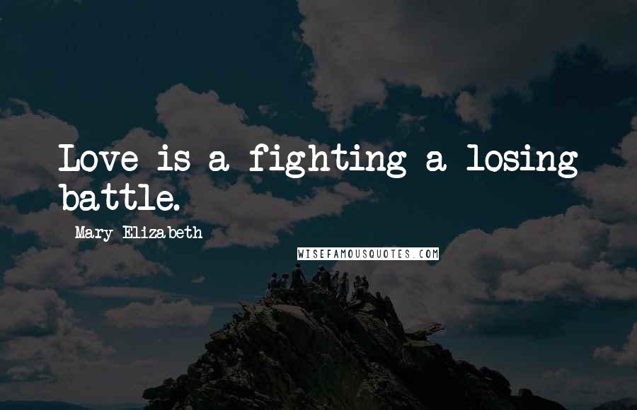 Mary Elizabeth Quotes: Love is a fighting a losing battle.