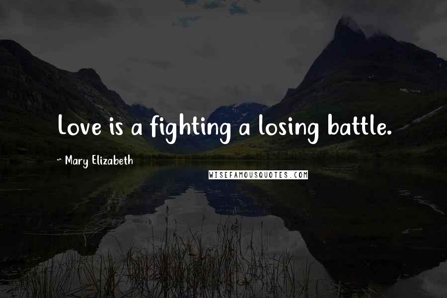 Mary Elizabeth Quotes: Love is a fighting a losing battle.