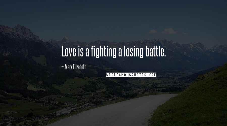 Mary Elizabeth Quotes: Love is a fighting a losing battle.