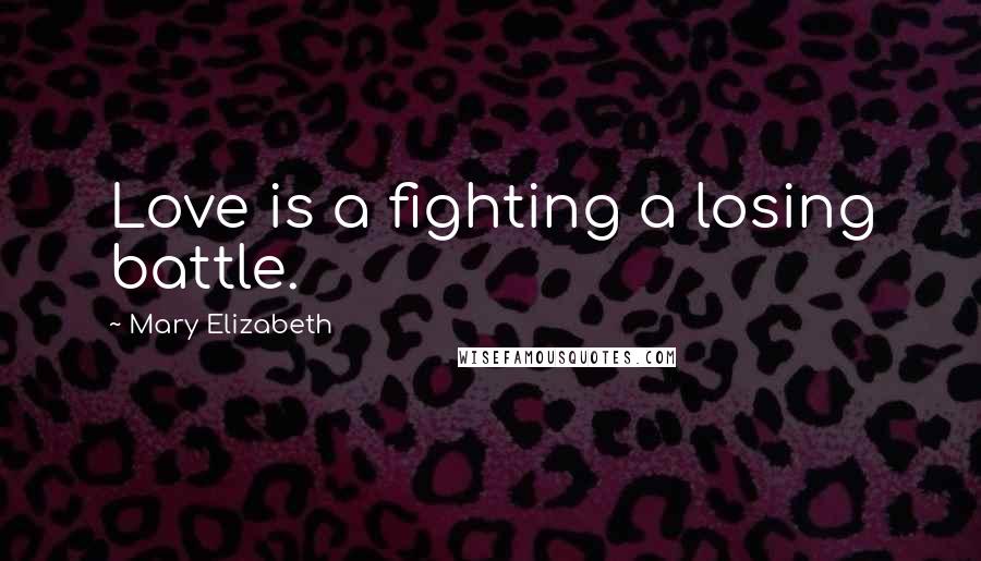 Mary Elizabeth Quotes: Love is a fighting a losing battle.