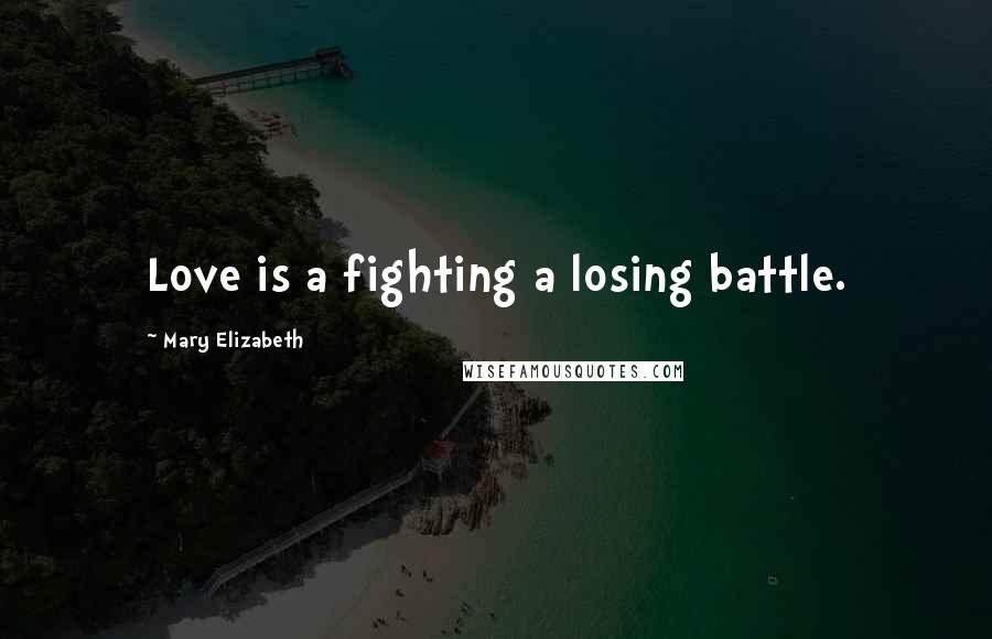 Mary Elizabeth Quotes: Love is a fighting a losing battle.