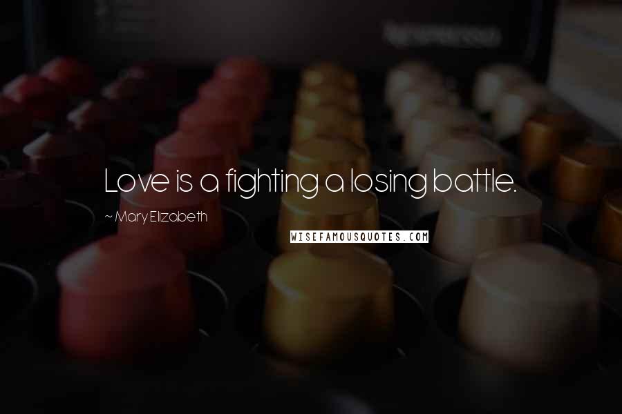 Mary Elizabeth Quotes: Love is a fighting a losing battle.