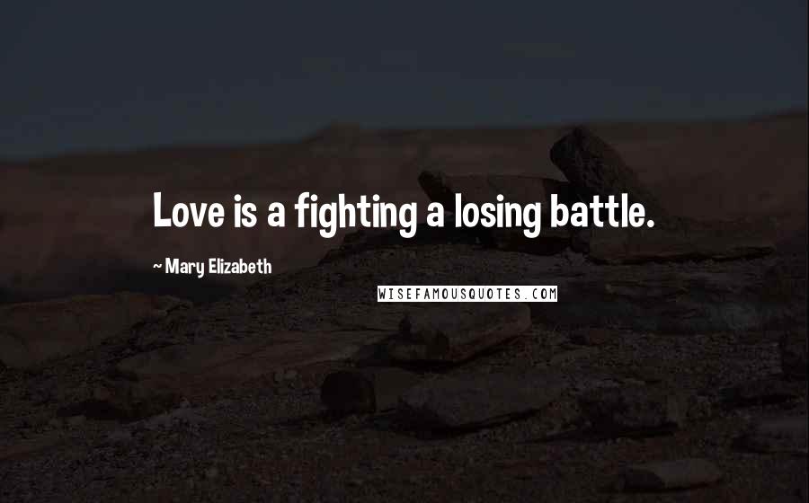 Mary Elizabeth Quotes: Love is a fighting a losing battle.